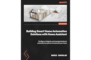 Building Smart Home Automation Solutions with Home Assistant: Configure, integrate, and manage hardware and software systems to automate your home
