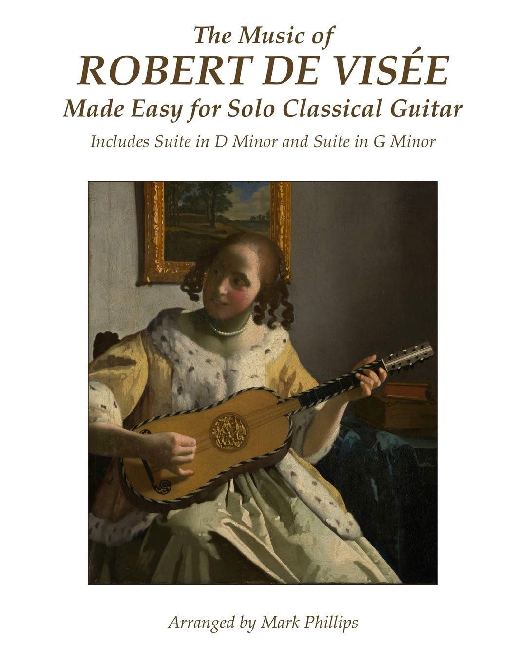 The Music of Robert de Visée Made Easy for Solo Classical Guitar: Includes Suite in D Minor and Suite in G Minor (Baroque Composers’ Masterworks for Solo Guitar)