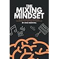 The Mixing Mindset: The Step-By-Step Formula For Creating Professional Rock Mixes From Your Home Studio (The Pro Music Production Formula)