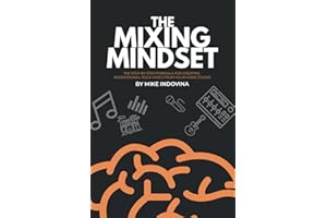 The Mixing Mindset: The Step-By-Step Formula For Creating Professional Rock Mixes From Your Home Studio (The Pro Music Production Formula)
