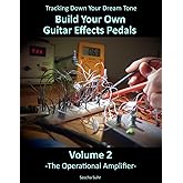 Volume 2: Tracking Down Your Dream Tone - Build Your Own Guitar Effects Pedals: The Operational Amplifier