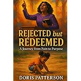 Rejected but Redeemed: A Journey from Pain to Purpose