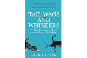 Tail Wags and Whiskers: Pet Tales of Love, Joy and Chaos from Forty Years of Cats and Dogs