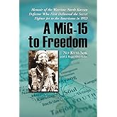 A MiG-15 to Freedom: Memoir of the Wartime North Korean Defector Who First Delivered the Secret Fighter Jet to the Americans 