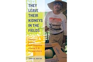 They Leave Their Kidneys in the Fields: Illness, Injury, and Illegality among U.S. Farmworkers (California Series in Public Anthropology) (Volume 40)