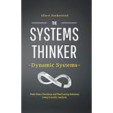 The Systems Thinker &ndash; Dynamic Systems: Make Better Decisions and Find Lasting Solutions Using Scientific Analysis. (The Systems Thinker Series)