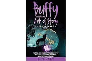 Buffy and the Art of Story Season Three Part 1: Write More Gripping Plots, Characters, And Themes By Watching Buffy (Writing As A Second Career)