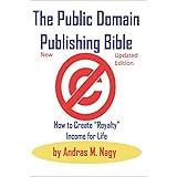 The Public Domain Publishing Bible: How to Create “Royalty” Income for Life: 2019 New and Updated edition