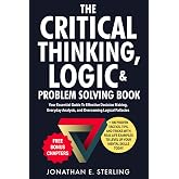 The Critical Thinking, Logic &amp; Problem Solving Book: Your Essential Guide To Effective Decision Making, Everyday Analysis, and Overcoming Logical Fallacies + 100 Proven Tips, Tricks, and Tools