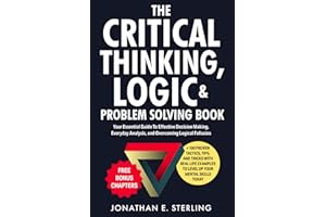 The Critical Thinking, Logic & Problem Solving Book: Your Essential Guide To Effective Decision Making, Everyday Analysis, an