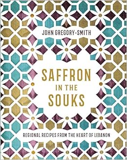 Saffron in the Souks: Vibrant recipes from the heart of Lebanon, by John Gregory-Smith Saffron in the Souks: Vibrant recipes from the heart of Lebanon, by John Gregory-Smith