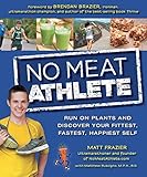 No Meat Athlete: Run on Plants and Discover Your Fittest, Fastest, Happiest Self by Matt Frazier, Matthew Ruscigno