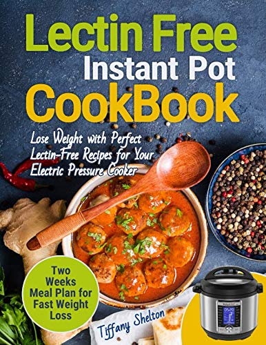 Lectin Free Cookbook Instant Pot: Lose Weight with Perfect Lectin-Free Recipes for Your Electric Pre Lectin Free Cookbook Instant Pot: Lose Weight with Perfect Lectin-Free Recipes for Your Electric Pre