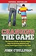 Changing the Game: The Parent's Guide to Raising Happy, High Performing Athletes, and Giving Youth Sports Back to our Kids