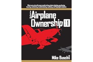 Mike Busch on Airplane Ownership (Volume 1): What every aircraft owner needs to know about selecting, purchasing, insuring, maintaining, troubleshooting, modifying, and flying light airplanes