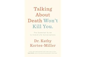 Talking About Death Won’t Kill You: The Essential Guide to End-of-Life Conversations