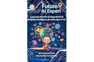 Future AI Expert A Journey into the Exciting World of Artificial Intelligence for Kids (Ages 7-12): Unleash Creativity & Inno