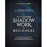 Self-Guided Shadow Work for Beginners: A WORKBOOK and JOURNAL for Profound Self-Discovery and Powerful Breakthrough Moments (Heal, Grow, & Thrive)