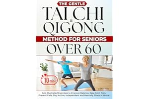The Gentle Tai Chi & Qigong Method for Seniors Over 60: Safe 10-Minute Illustrated Exercises to Improve Balance, Ease Joint Pain, Prevent Falls, Stay Active, Independent and Mentally Sharp at Home
