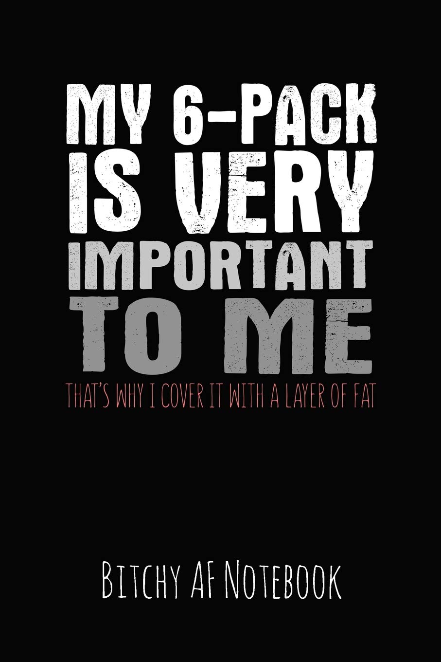 Buy My 6 Pack Is Very Important To Me That S Why I Cover It With A Layer Of Fat Bitchy Af Notebook Snarky Sarcastic Funny Gag Quote For Work Or Friends
