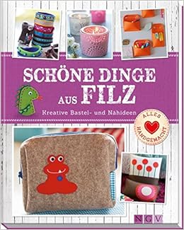Schöne Dinge aus Filz: Kreative Bastel- und Nähideen Schöne Dinge aus Filz: Kreative Bastel- und Nähideen