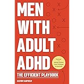 Men With Adult ADHD: The Efficient Playbook to Break Free From Feelings of Failure, Improve Focus, Understand Executive Dysfu