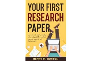 Your First Research Paper: Learn how to start, structure, write and publish a perfect research paper to get the top mark