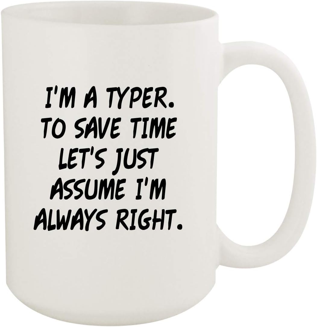 I'm A Typer. To Save Time Let's Just Assume I'm Always Right. - 15oz Coffee Mug, White