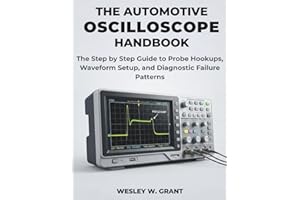 THE AUTOMOTIVE OSCILLOSCOPE HANDBOOK: The Step by Step Guide to Probe Hookups, Waveform Setup, and Diagnostic Failure Pattern
