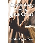 Christology: Knowing Jesus Christ (The Bible Teacher's Guide)