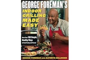 George Foreman's Indoor Grilling Made Easy: More Than 100 Simple, Healthy Ways to Feed Family and Friends