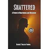 Shattered: A Story of Heartbreak and Resilience
