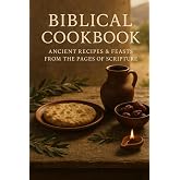 BIBLICAL COOKBOOK: ANCIENT RECIPES & FEASTS FROM THE PAGES OF SCRIPTURE