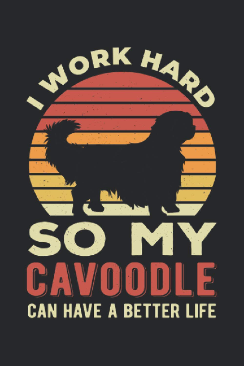 I Work Hard So My Cavoodle Can Have A Better Life: Funny Cavalier King Charles Spaniel And Poodle Crossbreed Blank Lined Notebook For Cavapoo Dog Lover And Puppy Owners