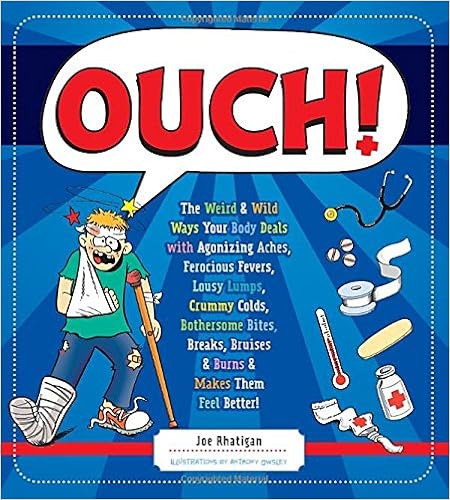Ouch!: The Weird & Wild Ways Your Body Deals with Agonizing Aches, Ferocious Fevers, Lousy Lumps, Crummy Colds, Bothersome Bites, Breaks, Bruises & Burns, by Joe Rhatigan Anthony Owsley Ouch!: The Weird & Wild Ways Your Body Deals with Agonizing Aches, Ferocious Fevers, Lousy Lumps, Crummy Colds, Bothersome Bites, Breaks, Bruises & Burns, by Joe Rhatigan Anthony Owsley