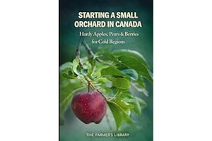 Starting a Small Orchard in Canada: Hardy Apples, Pears and Berries for Cold Climates and Small Properties