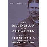 The Madman and the Assassin: The Strange Life of Boston Corbett, the Man Who Killed John Wilkes Booth