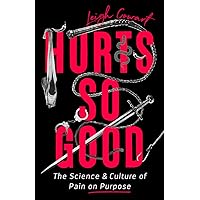Hurts So Good: The Science and Culture of Pain on Purpose