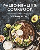 The Paleo Healing Cookbook: Nourishing Recipes for Vibrant Health by Rachael Bryant