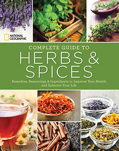 National Geographic Complete Guide to Herbs and Spices: Remedies, Seasonings, and Ingredients to Improve Your Health and Enhance Your Life by Nancy J. Hajeski