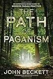 The Path of Paganism: An Experience-Based Guide to Modern Pagan Practice by John Beckett