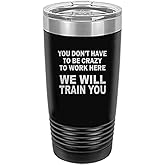 Rogue River Tactical Funny Sarcastic Office Work 20 Oz. Travel Tumbler Mug Cup w/Lid Vacuum Insulated Hot or Cold You Don't Have To Be Crazy To Work Here We Will train You (Black)