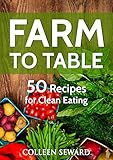 Farm To Table: 50 Recipes for Clean Eating (Clean Diet Cookbook) by 
