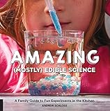 Amazing (Mostly) Edible Science: A Family Guide to Fun Experiments in the Kitchen