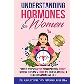 Understanding Hormones for Women: Simple Steps to Avoid Complications, Reduce Medical Expenses, Decrease Stress and Live a Healthy & Proactive Life (Understanding Chronic Illness & Disease)
