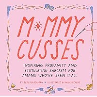 Mommy Cusses: Inspiring Profanity and Stimulating Sarcasm for Mamas Who’ve Seen It All