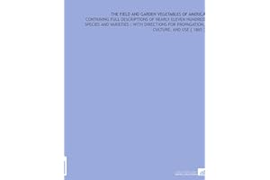 The Field and Garden Vegetables of America: Containing Full Descriptions of Nearly Eleven Hundred Species and Varieties : With Directions for Propagation, Culture, and Use [ 1865 ]