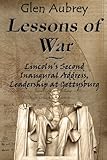 Lessons of War : Lincoln's Second Inaugural Address, Leadership at Gettysburg, Aubrey, Glen, 0983891974
