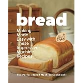 Bread Making Made Easy with These Impressive Machine Recipes: The Perfect Bread Machine Cookbook!