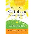 How to Help Children Through a Parent's Serious Illness: Supportive, Practical Advice from a Leading Child Life Specialist